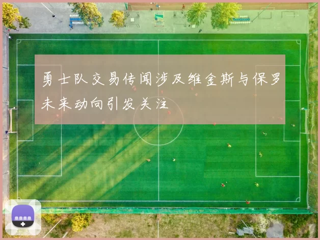 勇士队交易传闻涉及维金斯与保罗未来动向引发关注