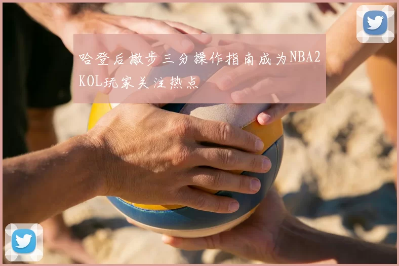哈登后撤步三分操作指南成为NBA2KOL玩家关注热点