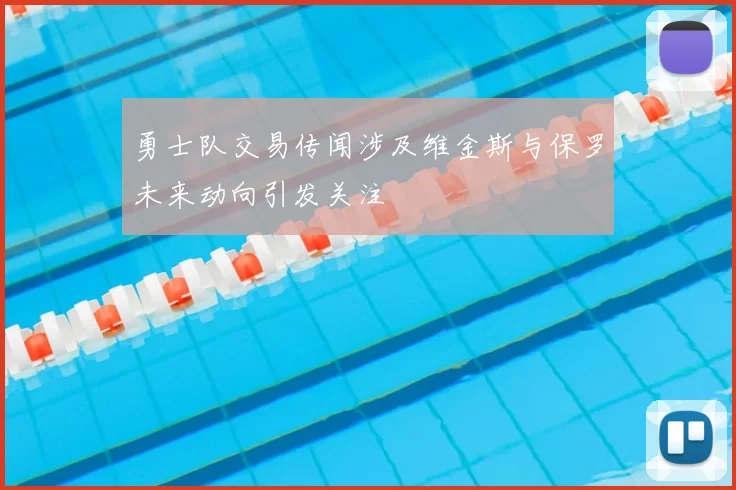 勇士队交易传闻涉及维金斯与保罗未来动向引发关注